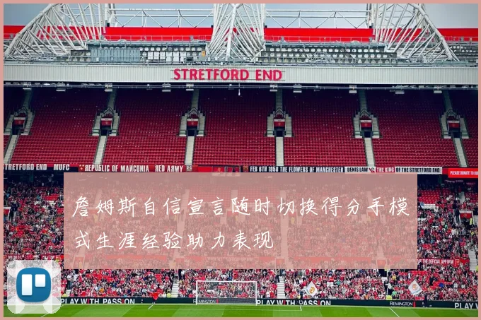 詹姆斯自信宣言随时切换得分手模式生涯经验助力表现