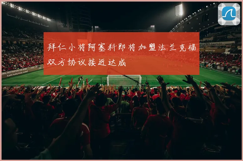 拜仁小将阿塞科即将加盟法兰克福双方协议接近达成
