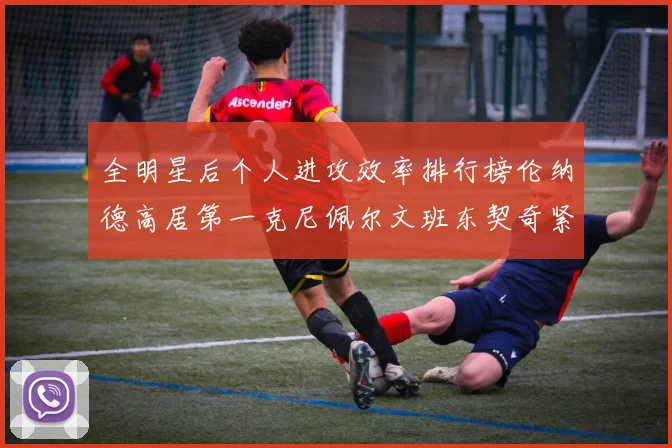 全明星后个人进攻效率排行榜伦纳德高居第一克尼佩尔文班东契奇紧随其后