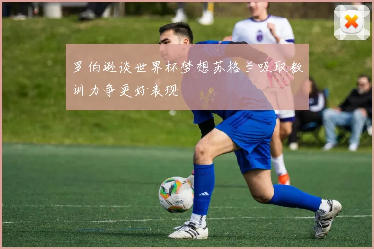 罗伯逊谈世界杯梦想苏格兰吸取教训力争更好表现