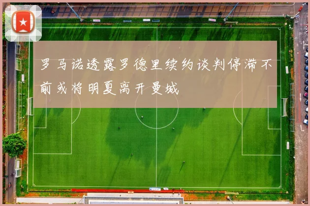 罗马诺透露罗德里续约谈判停滞不前或将明夏离开曼城