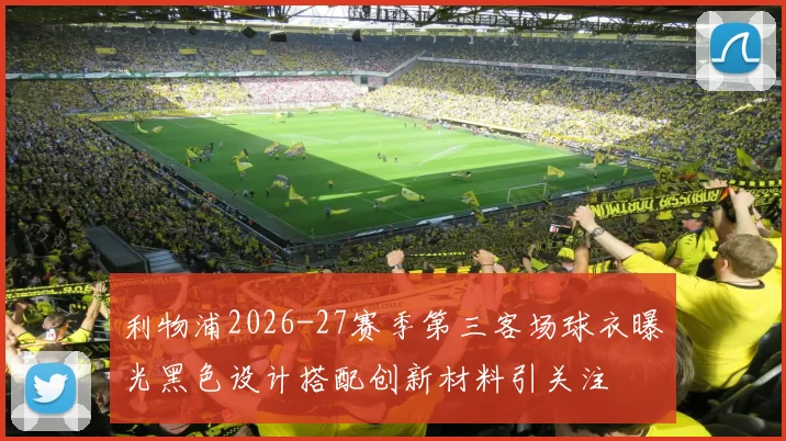 利物浦2026-27赛季第三客场球衣曝光黑色设计搭配创新材料引关注
