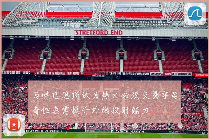 马特巴恩斯认为热火必须交易字母哥但急需提升外线投射能力