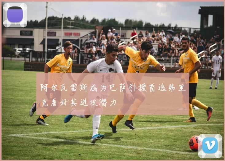 阿尔瓦雷斯成为巴萨引援首选弗里克看好其进攻潜力