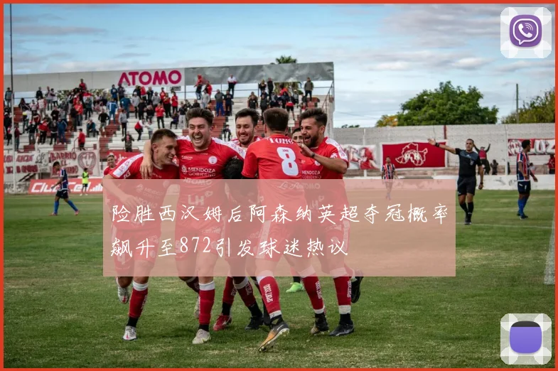 险胜西汉姆后阿森纳英超夺冠概率飙升至872引发球迷热议