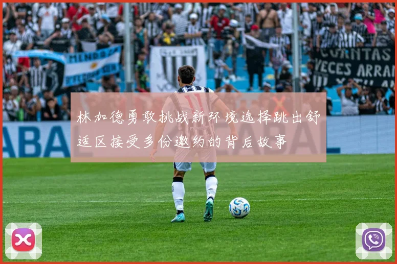 林加德勇敢挑战新环境选择跳出舒适区接受多份邀约的背后故事