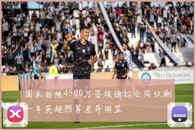 国米拒绝4500万签埃德松合同仅剩一年英超预算差异明显