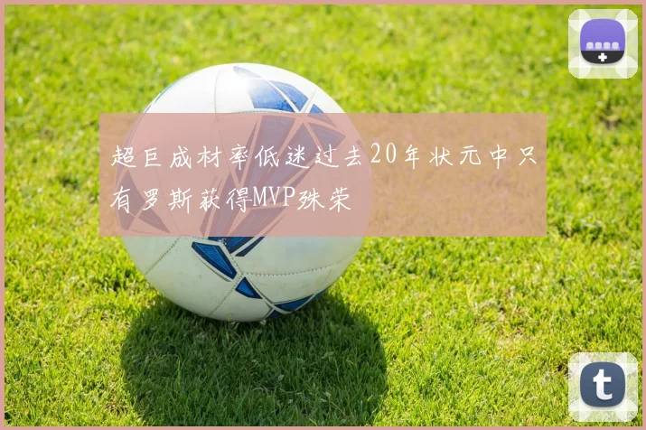 超巨成材率低迷过去20年状元中只有罗斯获得MVP殊荣
