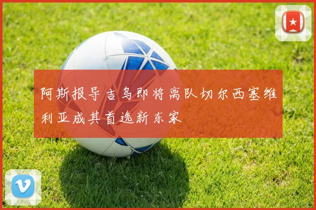 阿斯报导吉乌即将离队切尔西塞维利亚成其首选新东家